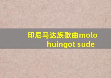 印尼马达族歌曲molo huingot sude